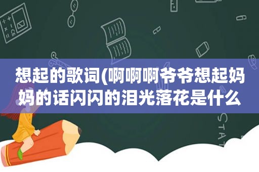 想起的歌词(啊啊啊爷爷想起妈妈的话闪闪的泪光落花是什么歌)