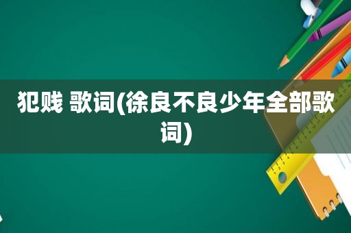 犯贱 歌词(徐良不良少年全部歌词)