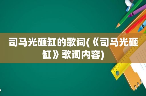 司马光砸缸的歌词(《司马光砸缸》歌词内容)