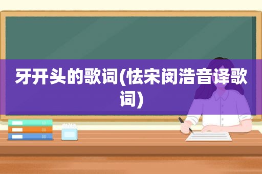 牙开头的歌词(怯宋闵浩音译歌词)