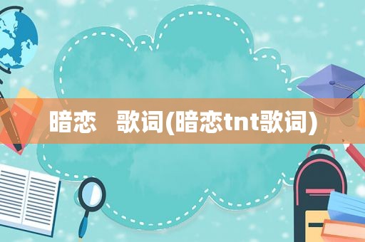 暗恋   歌词(暗恋tnt歌词)