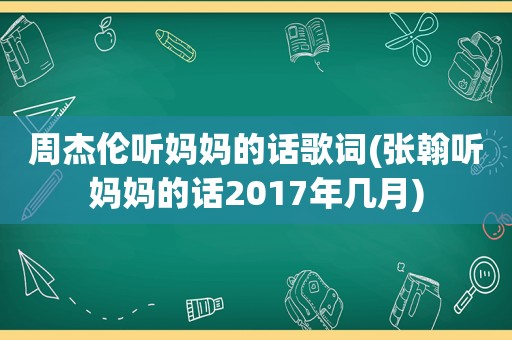 周杰伦听妈妈的话歌词(张翰听妈妈的话2017年几月)