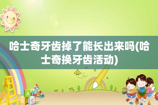 哈士奇牙齿掉了能长出来吗(哈士奇换牙齿活动)