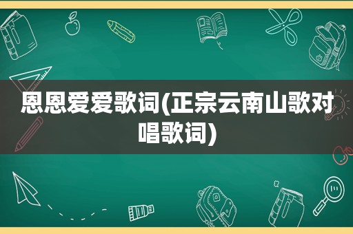 恩恩爱爱歌词(正宗云南山歌对唱歌词)