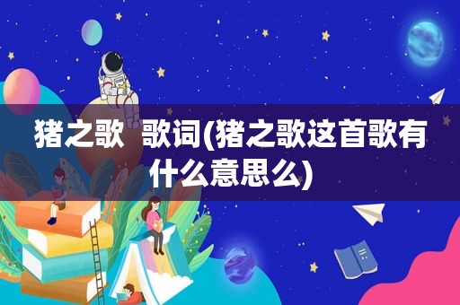 猪之歌  歌词(猪之歌这首歌有什么意思么)