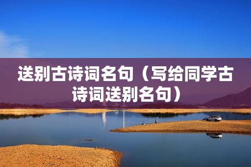 送别古诗词名句（写给同学古诗词送别名句）