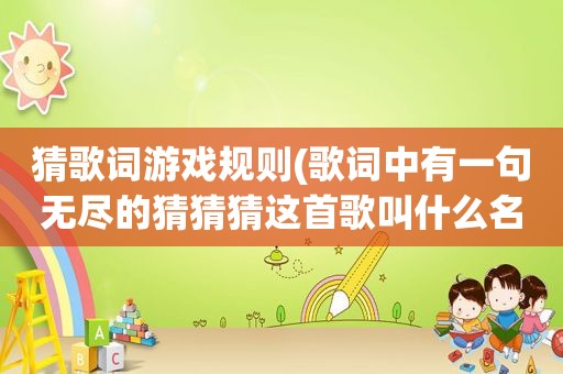 猜歌词游戏规则(歌词中有一句无尽的猜猜猜这首歌叫什么名字)