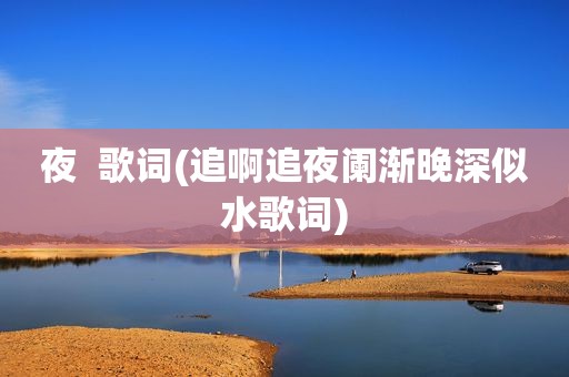 夜  歌词(追啊追夜阑渐晚深似水歌词)