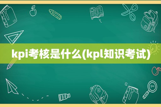 kpi考核是什么(kpl知识考试)