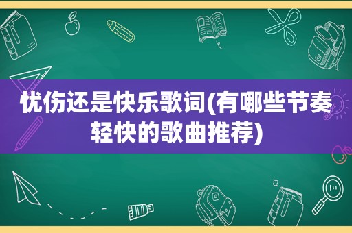 忧伤还是快乐歌词(有哪些节奏轻快的歌曲推荐)