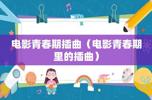 电影青春期插曲（电影青春期里的插曲）