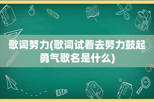 歌词努力(歌词试着去努力鼓起勇气歌名是什么)