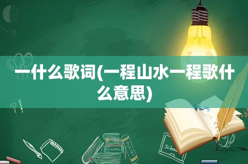 一什么歌词(一程山水一程歌什么意思)