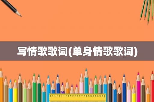 写情歌歌词(单身情歌歌词)
