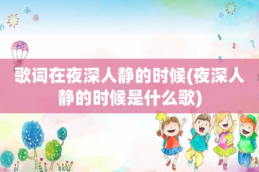 歌词在夜深人静的时候(夜深人静的时候是什么歌)