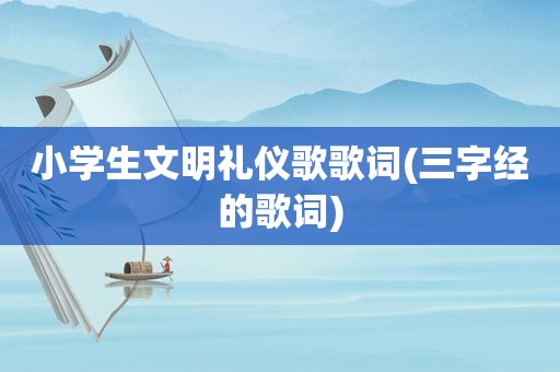 小学生文明礼仪歌歌词(三字经的歌词)