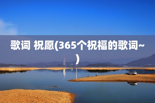 歌词 祝愿(365个祝福的歌词~)