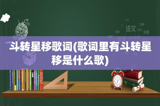 斗转星移歌词(歌词里有斗转星移是什么歌)