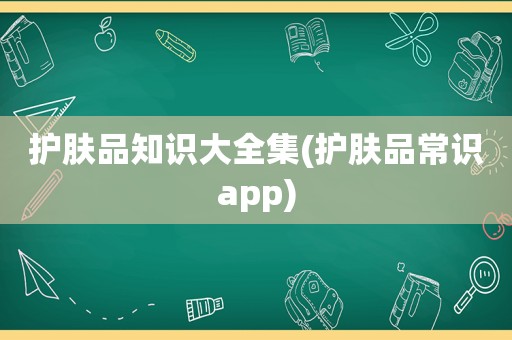 护肤品知识大全集(护肤品常识app)