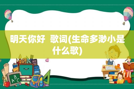 明天你好  歌词(生命多渺小是什么歌)