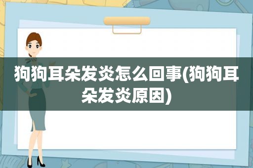 狗狗耳朵发炎怎么回事(狗狗耳朵发炎原因)