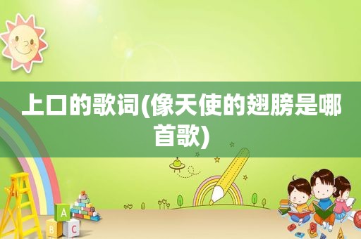 上口的歌词(像天使的翅膀是哪首歌)  第1张