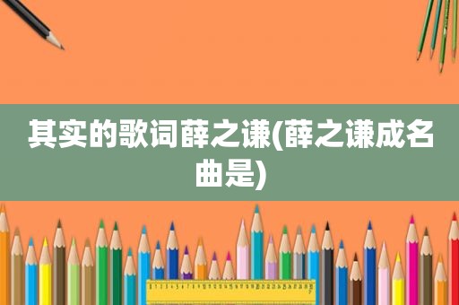 其实的歌词薛之谦(薛之谦成名曲是)