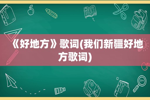 《好地方》歌词(我们新疆好地方歌词)