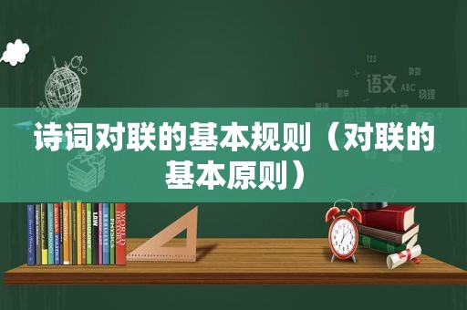 诗词对联的基本规则（对联的基本原则）