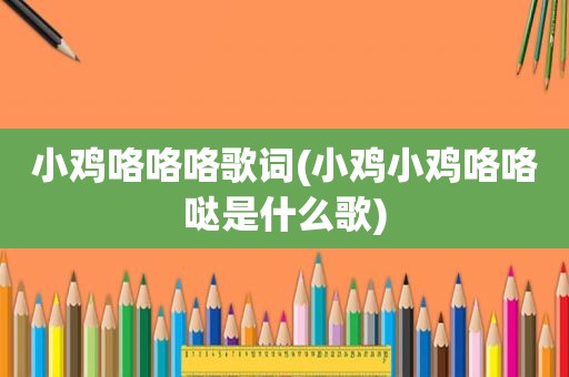 小鸡咯咯咯歌词(小鸡小鸡咯咯哒是什么歌)