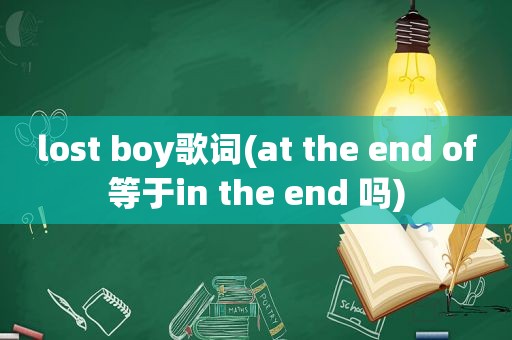 lost boy歌词(at the end of等于in the end 吗)