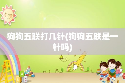 狗狗五联打几针(狗狗五联是一针吗)