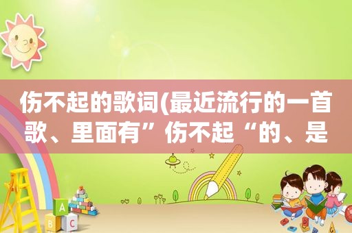 伤不起的歌词(最近流行的一首歌、里面有”伤不起“的、是叫什么名字)