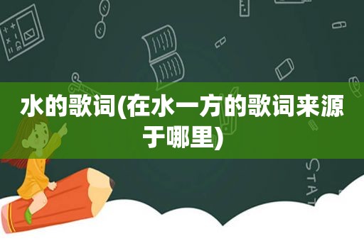 水的歌词(在水一方的歌词来源于哪里)