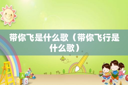 带你飞是什么歌（带你飞行是什么歌）