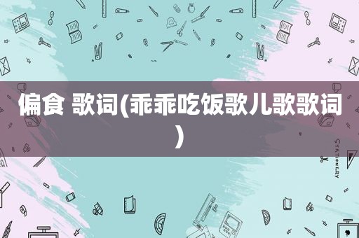 偏食 歌词(乖乖吃饭歌儿歌歌词)