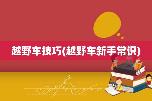 越野车技巧(越野车新手常识)