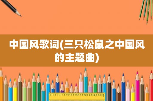 中国风歌词(三只松鼠之中国风的主题曲)