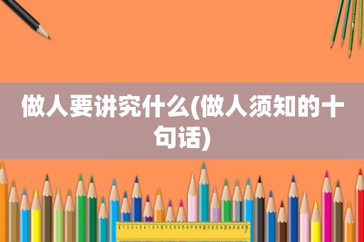 做人要讲究什么(做人须知的十句话)
