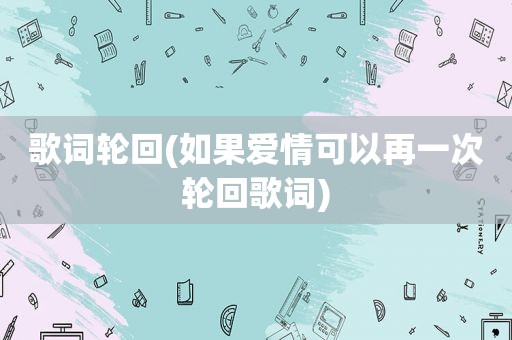 歌词轮回(如果爱情可以再一次轮回歌词)
