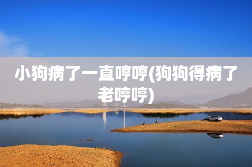 小狗病了一直哼哼(狗狗得病了老哼哼)