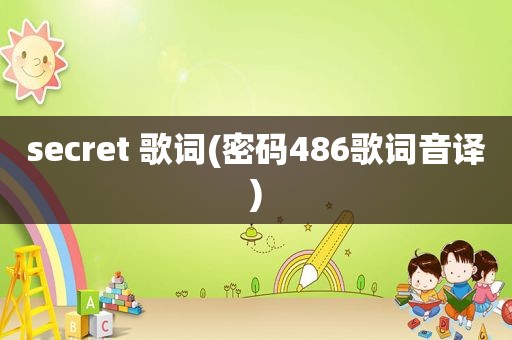 secret 歌词(密码486歌词音译)