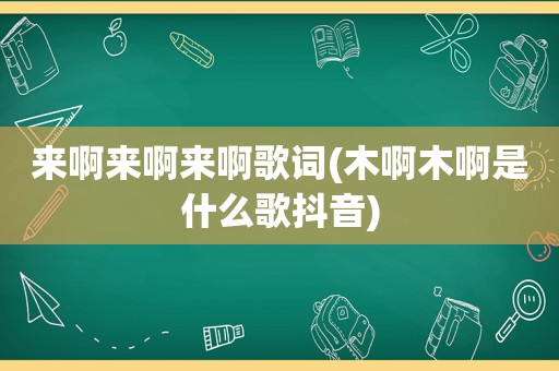 来啊来啊来啊歌词(木啊木啊是什么歌抖音)