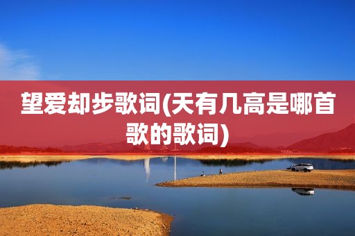 望爱却步歌词(天有几高是哪首歌的歌词)  第1张