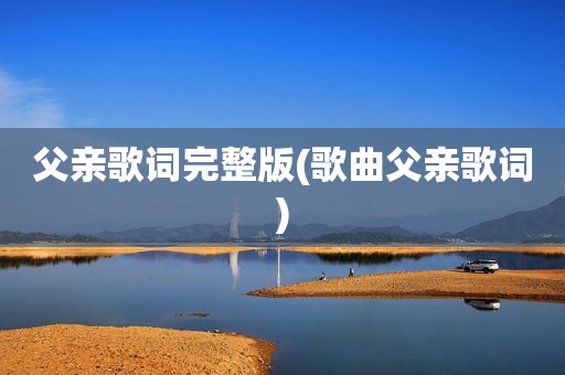 父亲歌词完整版(歌曲父亲歌词)