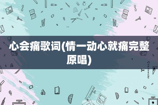 心会痛歌词(情一动心就痛完整原唱)