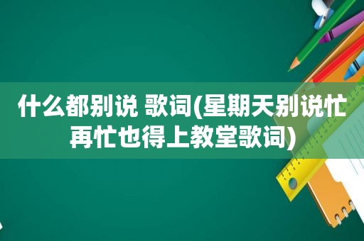 什么都别说 歌词(星期天别说忙再忙也得上教堂歌词)