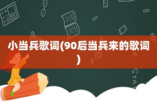小当兵歌词(90后当兵来的歌词)  第1张