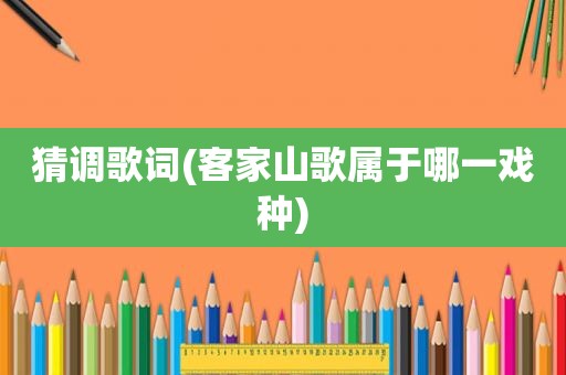 猜调歌词(客家山歌属于哪一戏种)