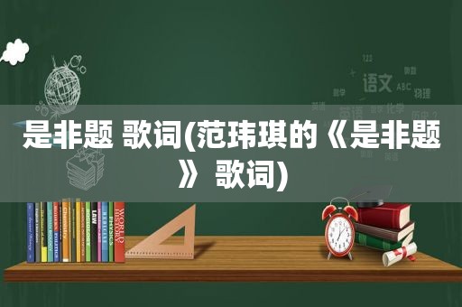是非题 歌词(范玮琪的《是非题》 歌词)